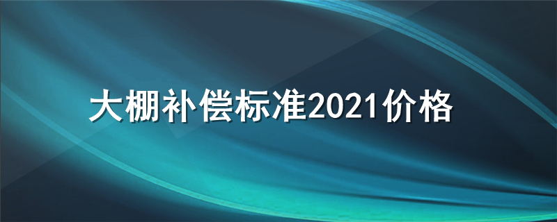 大棚补偿标准2021价格