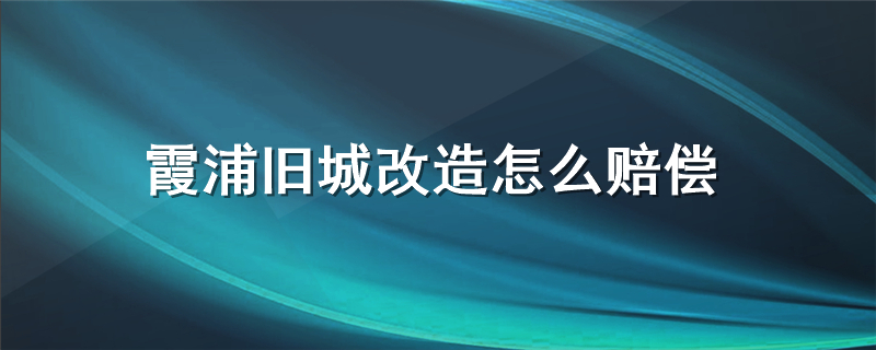 霞浦旧城改造怎么赔偿