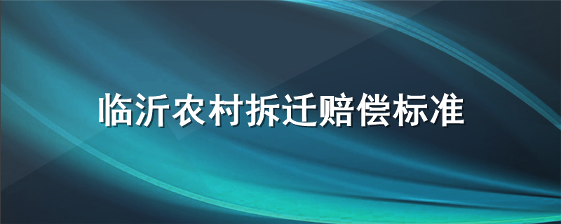 临沂农村拆迁赔偿标准