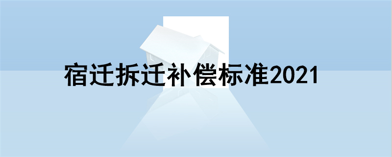 宿迁拆迁补偿标准2021