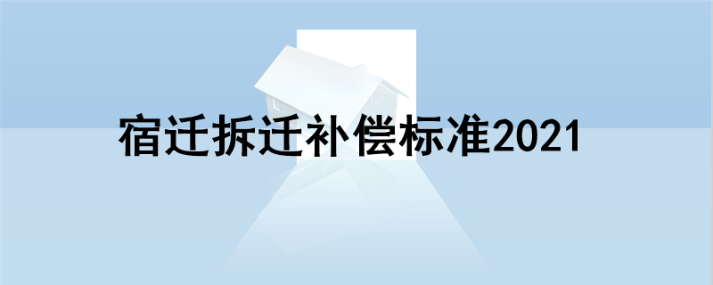 宿迁拆迁补偿标准2021