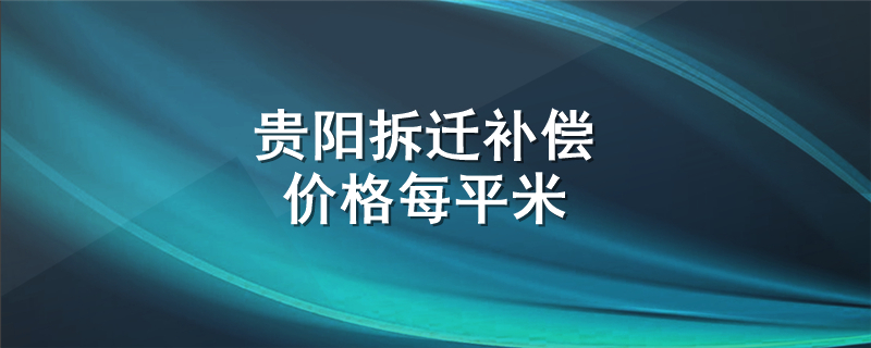 贵阳拆迁补偿价格每平米