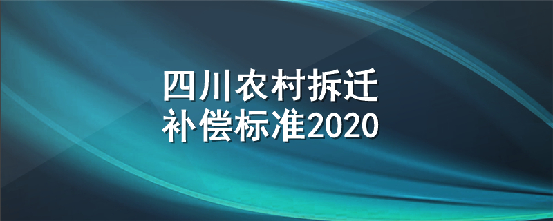 四川农村拆迁补偿标准2020