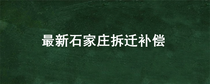 最新石家庄拆迁补偿