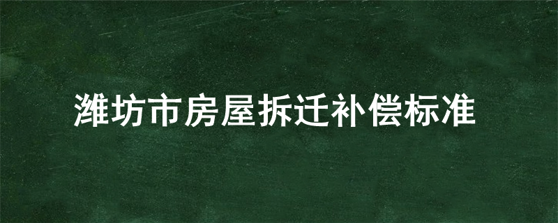 潍坊市房屋拆迁补偿标准