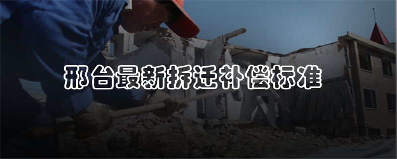 邢台最新拆迁补偿标准