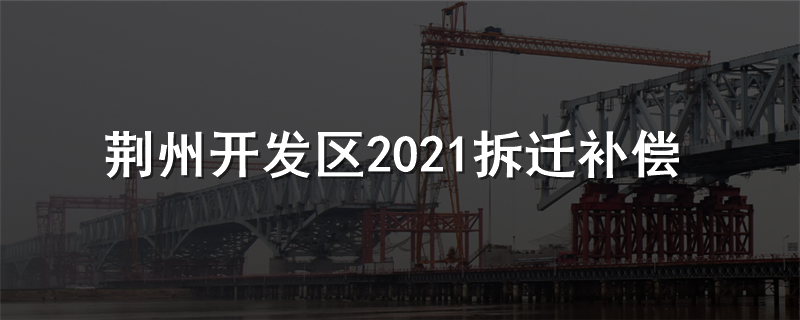 荆州开发区2021拆迁补偿