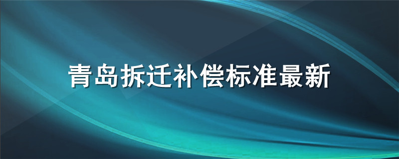 青岛拆迁补偿标准最新