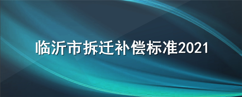 临沂拆迁补偿标准2021