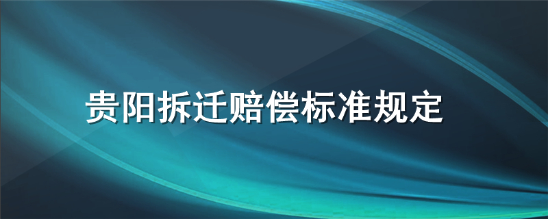 贵阳拆迁赔偿标准规定