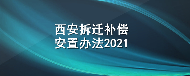 西安拆迁补偿安置办法2021