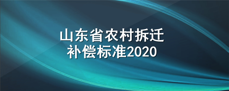 山东省农村拆迁补偿标准2020