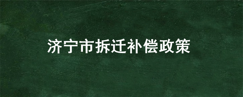 济宁市拆迁补偿政策