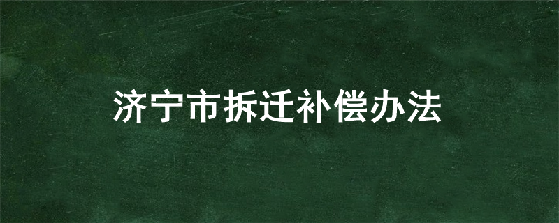 济宁市拆迁补偿办法