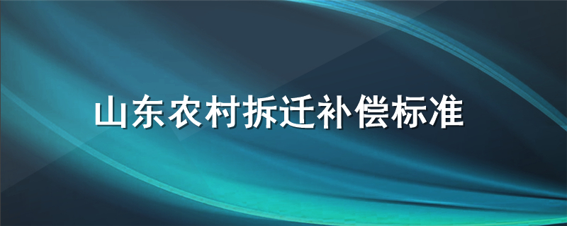 山东农村拆迁补偿标准