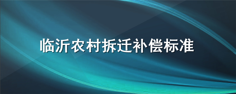 临沂农村拆迁补偿标准