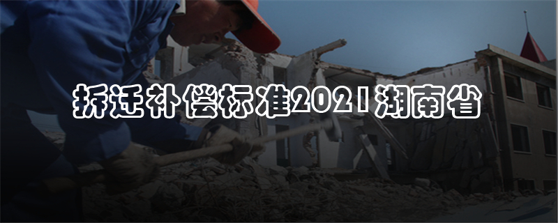 拆迁补偿标准2021湖南省