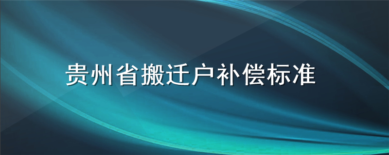 贵州省搬迁户补偿标准