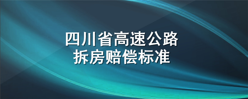 四川省高速公路拆房赔偿标准