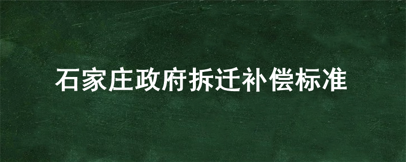 石家庄政府拆迁补偿标准