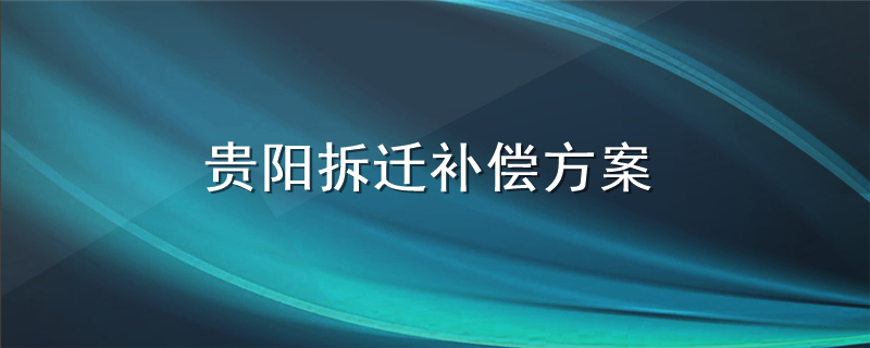 贵阳拆迁补偿方案