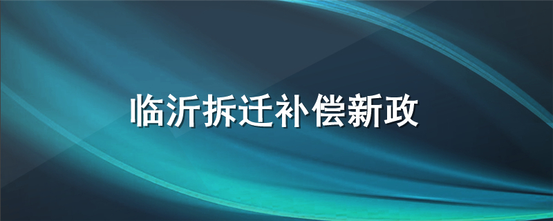 临沂拆迁补偿新政