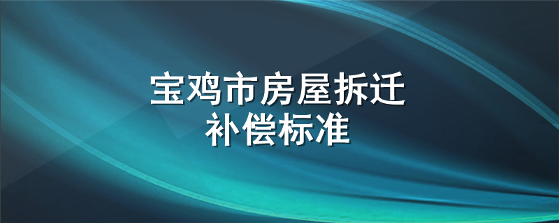 宝鸡市房屋拆迁补偿标准