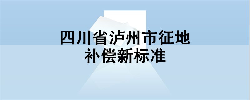 四川省泸州市征地补偿新标准