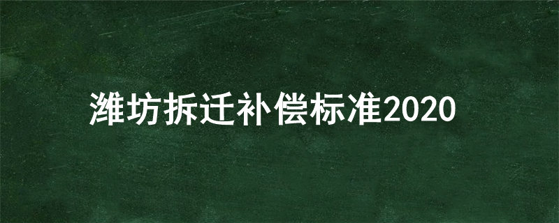 潍坊拆迁补偿标准2020