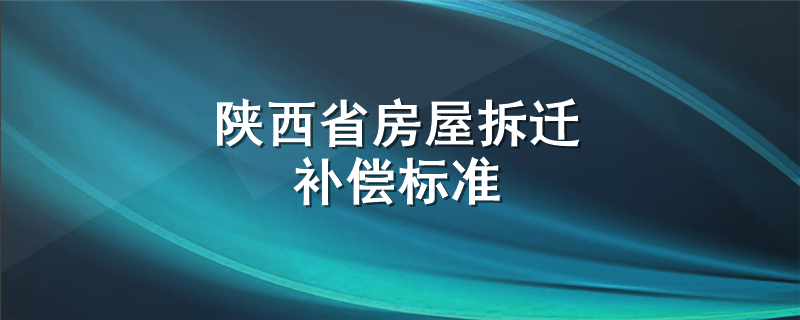 陕西省房屋拆迁补偿标准