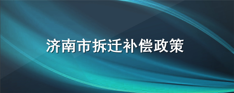 济南市拆迁补偿政策