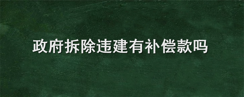 政府拆除违建有补偿款吗