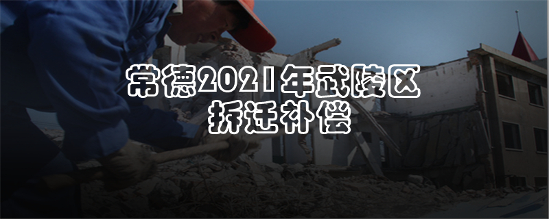 常德2021年武陵区拆迁补偿