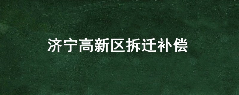 济宁高新区拆迁补偿