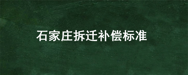 石家庄拆迁补偿标准