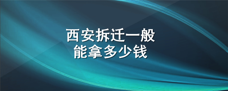 西安拆迁一般能拿多少钱