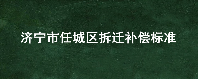 济宁市任城区拆迁补偿标准