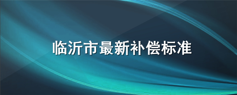 临沂市最新补偿标准