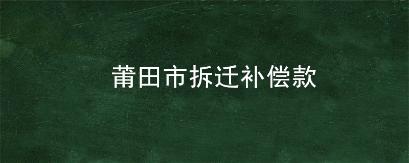 莆田市拆迁补偿款