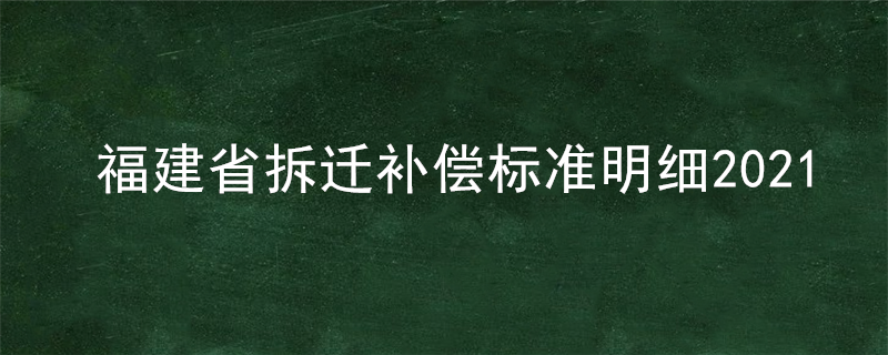 福建省拆迁补偿标准明细2021