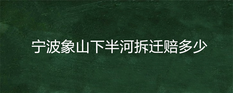 宁波象山下半河拆迁赔多少