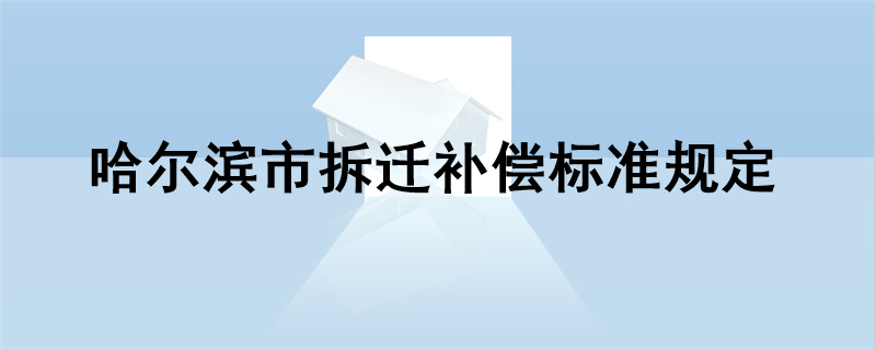 哈尔滨市拆迁补偿标准规定