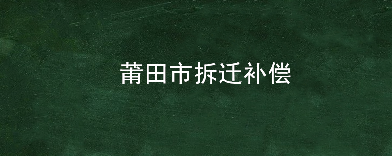 莆田市拆迁补偿