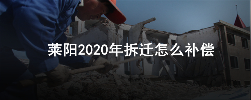 莱阳2020年拆迁怎么补偿