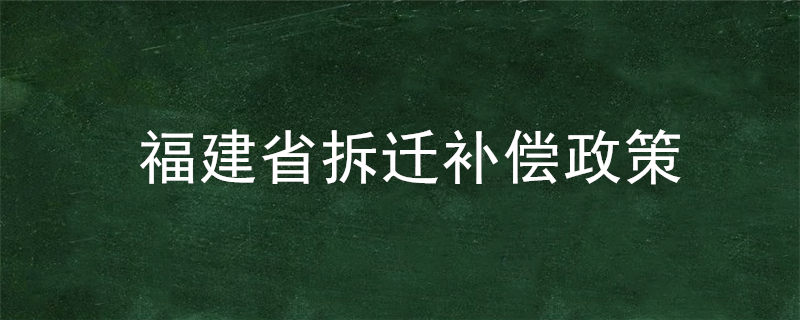 福建省拆迁补偿政策