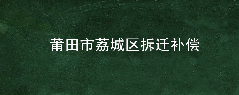 莆田市荔城区拆迁补偿