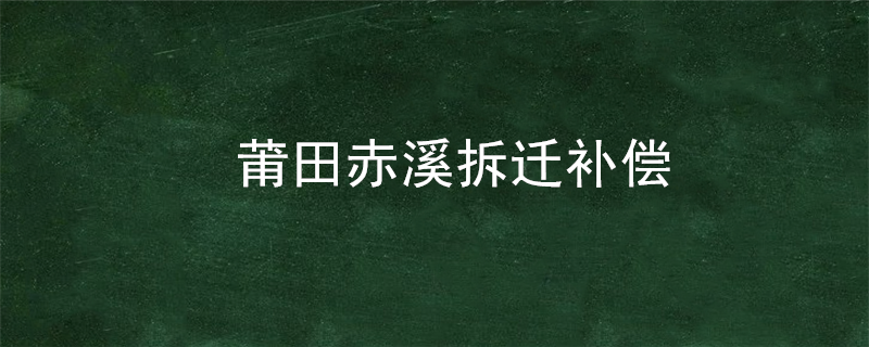 莆田赤溪拆迁补偿