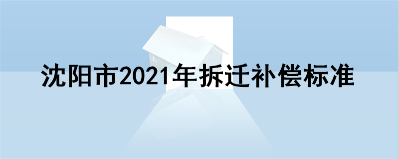 沈阳市2021年拆迁补偿标准