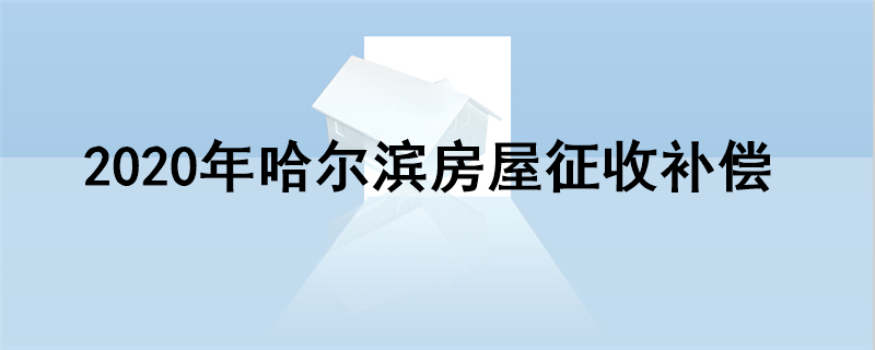 2020年哈尔滨房屋征收补偿