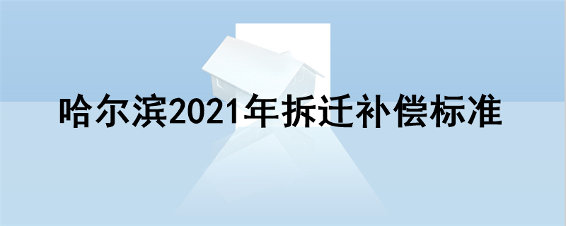 哈尔滨2021年拆迁补偿标准